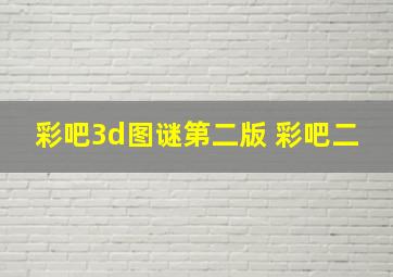 彩吧3d图谜第二版 彩吧二